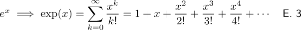 \begin{matrix} e^x \implies \exp(x) = \displaystyle \sum_{k = 0}^{\infty} \frac{x^k}{k!} = 1 + x + \frac{x^2}{2!} + \frac{x^3}{3!} + \frac{x^4}{4!} + \cdots & \textsf{E. 3} \end{matrix}