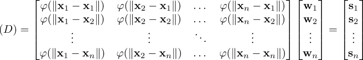 \mathbf(D) = \begin{bmatrix} \varphi(\|\mathbf{x}_1 - \mathbf{x}_1\|) & \varphi(\|\mathbf{x}_2 - \mathbf{x}_1\|) & \dots & \varphi(\|\mathbf{x}_n - \mathbf{x}_1\|) \\ \varphi(\|\mathbf{x}_1 - \mathbf{x}_2\|) & \varphi(\|\mathbf{x}_2 - \mathbf{x}_2\|) & \dots & \varphi(\|\mathbf{x}_n - \mathbf{x}_2\|) \\ \vdots & \vdots & \ddots & \vdots \\ \varphi(\|\mathbf{x}_1 - \mathbf{x}_n\|) & \varphi(\|\mathbf{x}_2 - \mathbf{x}_n\|) & \dots & \varphi(\|\mathbf{x}_n - \mathbf{x}_n\|) \\ \end{bmatrix} \begin{bmatrix} \mathbf{w}_1 \\ \mathbf{w}_2 \\ \vdots \\ \mathbf{w}_n \end{bmatrix} = \begin{bmatrix} \mathbf{s}_1 \\ \mathbf{s}_2 \\ \vdots \\ \mathbf{s}_n \end{bmatrix}