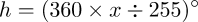 h = (360 \times x \div 255)^{\circ}